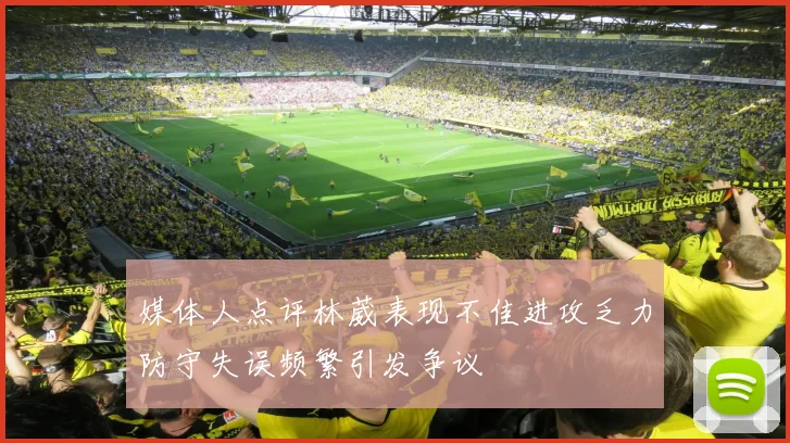 媒体人点评林葳表现不佳进攻乏力防守失误频繁引发争议