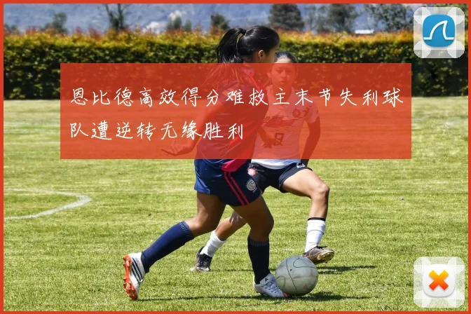 恩比德高效得分难救主末节失利球队遭逆转无缘胜利