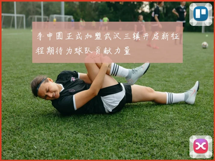 李申圆正式加盟武汉三镇开启新征程期待为球队贡献力量